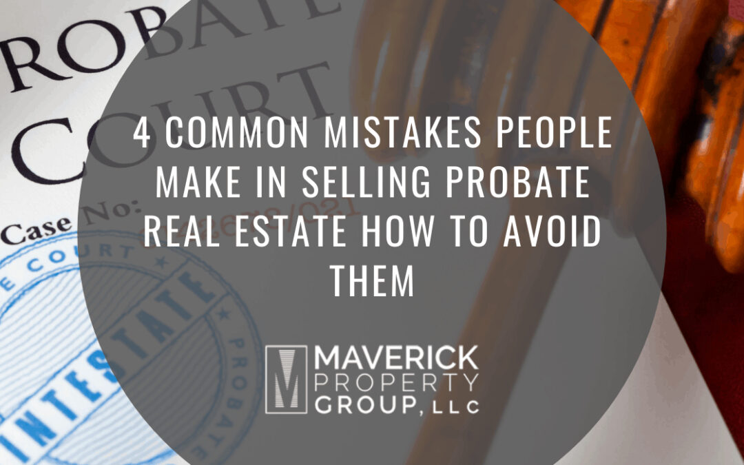 4 Common Mistakes People Make In Selling Probate Real Estate: How to Avoid Them