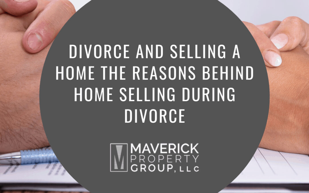 Divorce and Selling a Home: The Reasons Behind Home Selling During Divorce